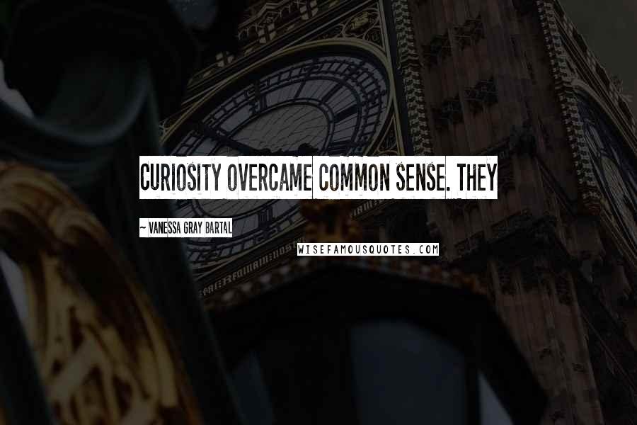 Vanessa Gray Bartal Quotes: Curiosity overcame common sense. They