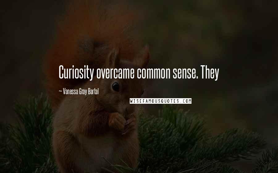 Vanessa Gray Bartal Quotes: Curiosity overcame common sense. They