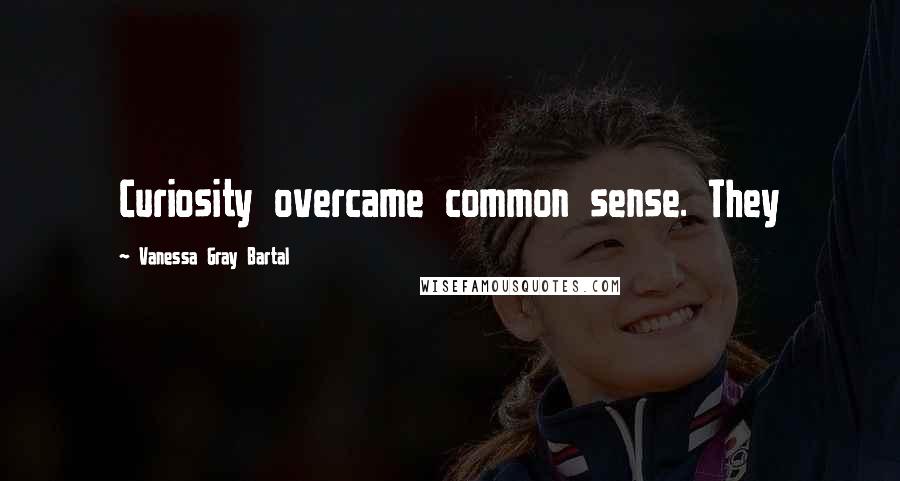 Vanessa Gray Bartal Quotes: Curiosity overcame common sense. They