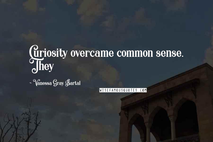 Vanessa Gray Bartal Quotes: Curiosity overcame common sense. They