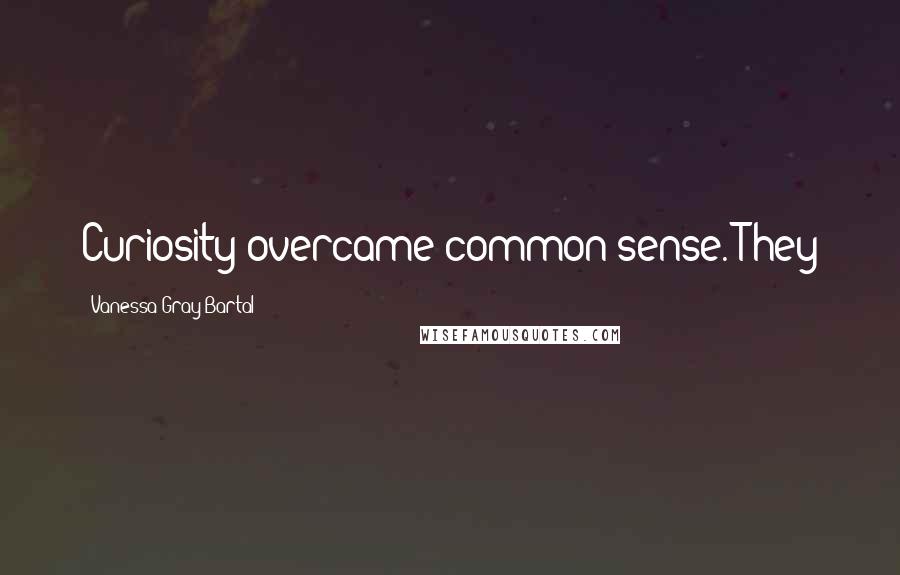 Vanessa Gray Bartal Quotes: Curiosity overcame common sense. They