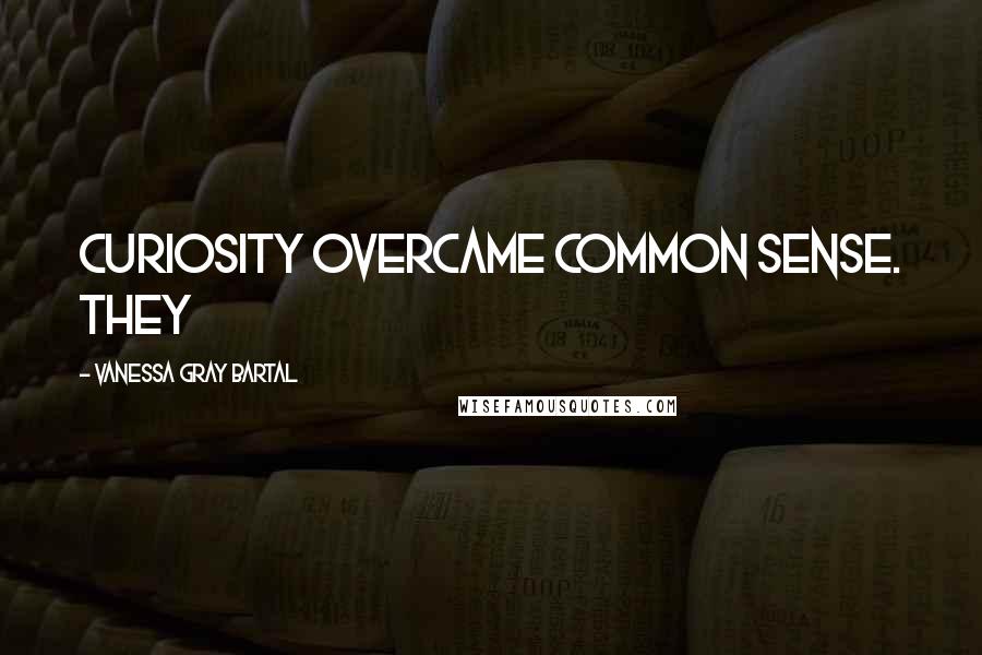 Vanessa Gray Bartal Quotes: Curiosity overcame common sense. They