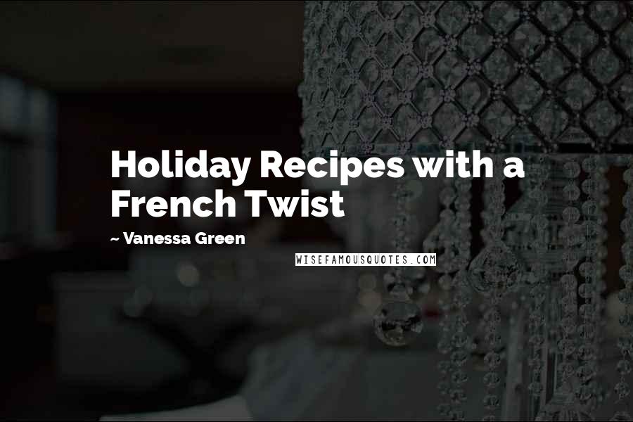 Vanessa Green Quotes: Holiday Recipes with a French Twist