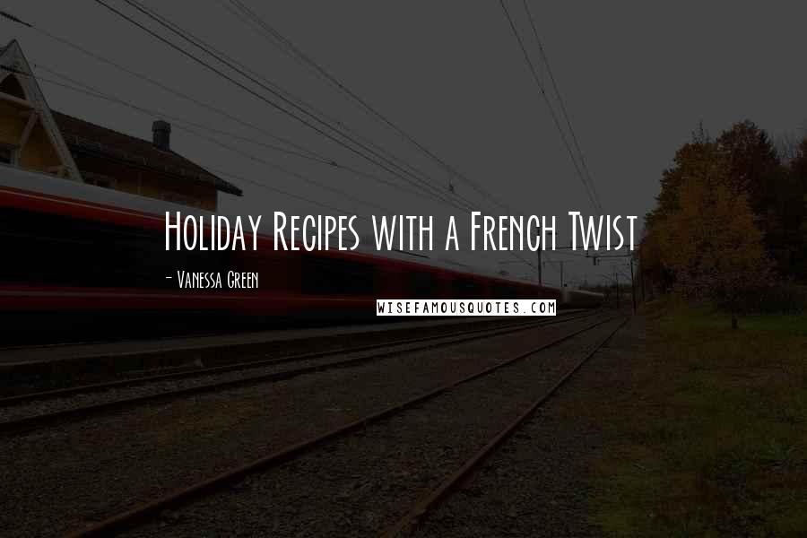 Vanessa Green Quotes: Holiday Recipes with a French Twist