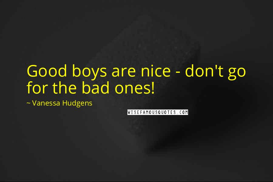 Vanessa Hudgens Quotes: Good boys are nice - don't go for the bad ones!