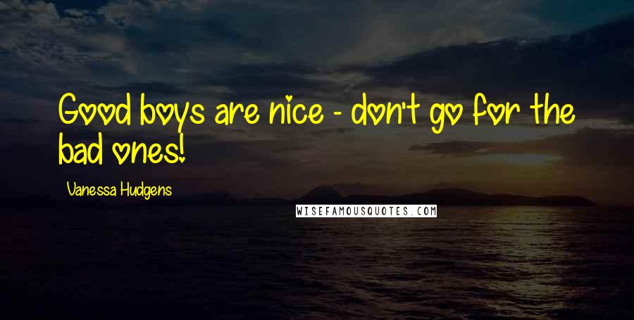 Vanessa Hudgens Quotes: Good boys are nice - don't go for the bad ones!