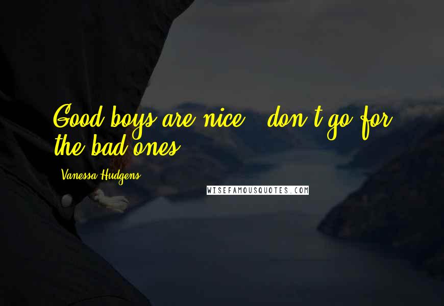 Vanessa Hudgens Quotes: Good boys are nice - don't go for the bad ones!