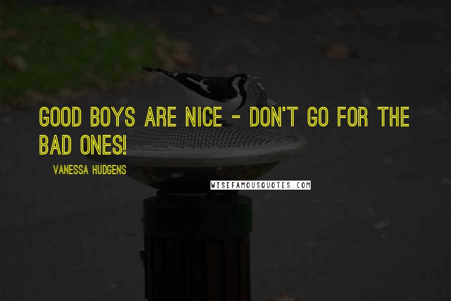 Vanessa Hudgens Quotes: Good boys are nice - don't go for the bad ones!