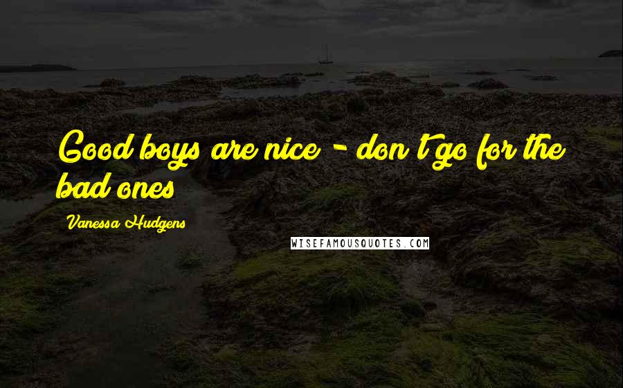 Vanessa Hudgens Quotes: Good boys are nice - don't go for the bad ones!