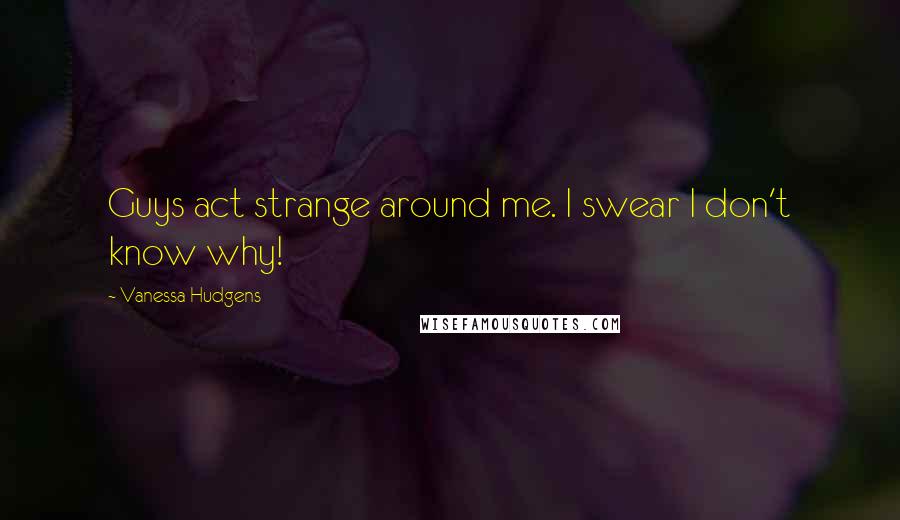 Vanessa Hudgens Quotes: Guys act strange around me. I swear I don't know why!