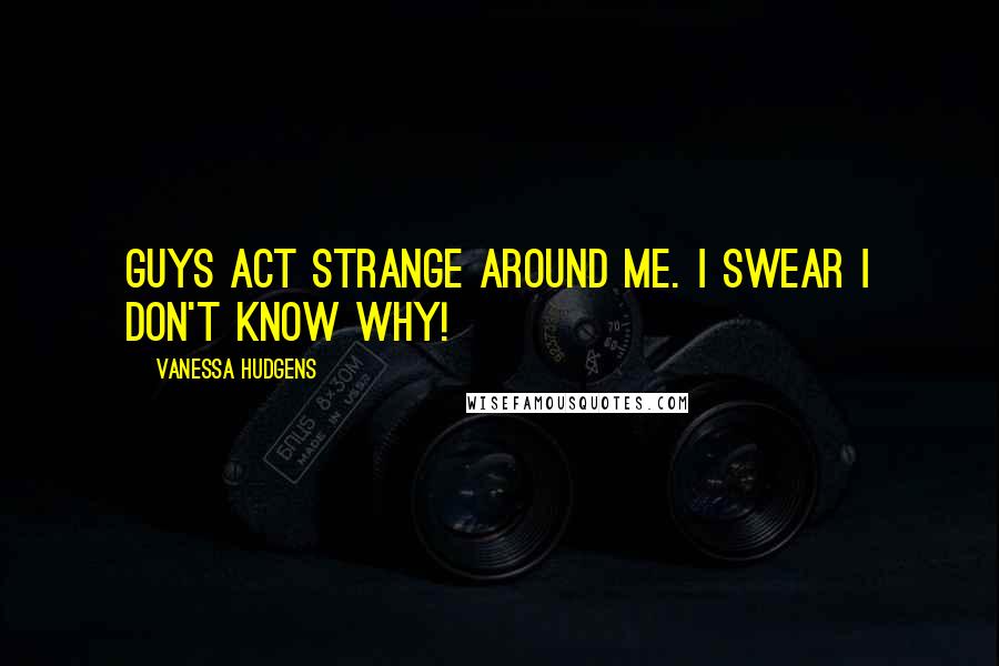 Vanessa Hudgens Quotes: Guys act strange around me. I swear I don't know why!