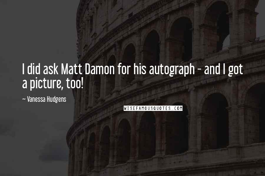 Vanessa Hudgens Quotes: I did ask Matt Damon for his autograph - and I got a picture, too!