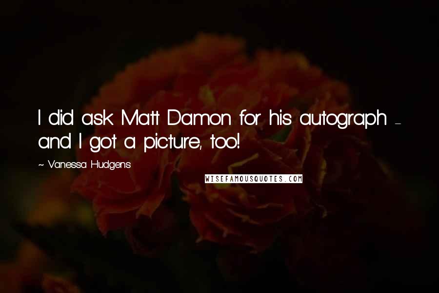 Vanessa Hudgens Quotes: I did ask Matt Damon for his autograph - and I got a picture, too!