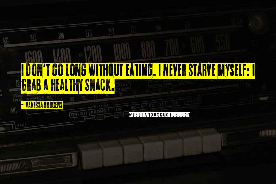 Vanessa Hudgens Quotes: I don't go long without eating. I never starve myself: I grab a healthy snack.