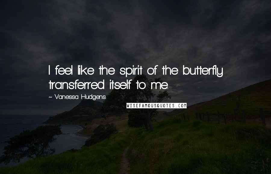 Vanessa Hudgens Quotes: I feel like the spirit of the butterfly transferred itself to me.