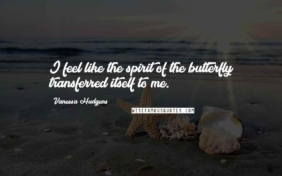 Vanessa Hudgens Quotes: I feel like the spirit of the butterfly transferred itself to me.