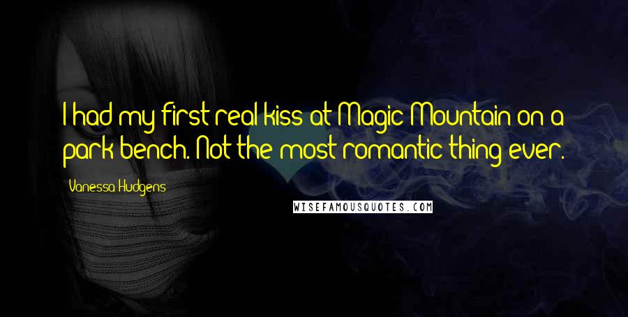 Vanessa Hudgens Quotes: I had my first real kiss at Magic Mountain on a park bench. Not the most romantic thing ever.