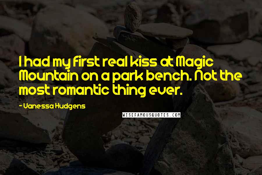 Vanessa Hudgens Quotes: I had my first real kiss at Magic Mountain on a park bench. Not the most romantic thing ever.