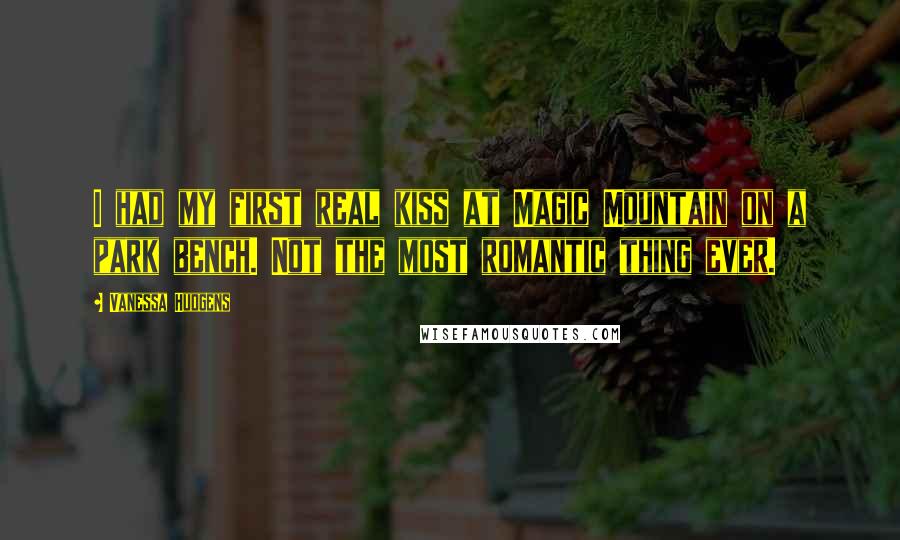 Vanessa Hudgens Quotes: I had my first real kiss at Magic Mountain on a park bench. Not the most romantic thing ever.