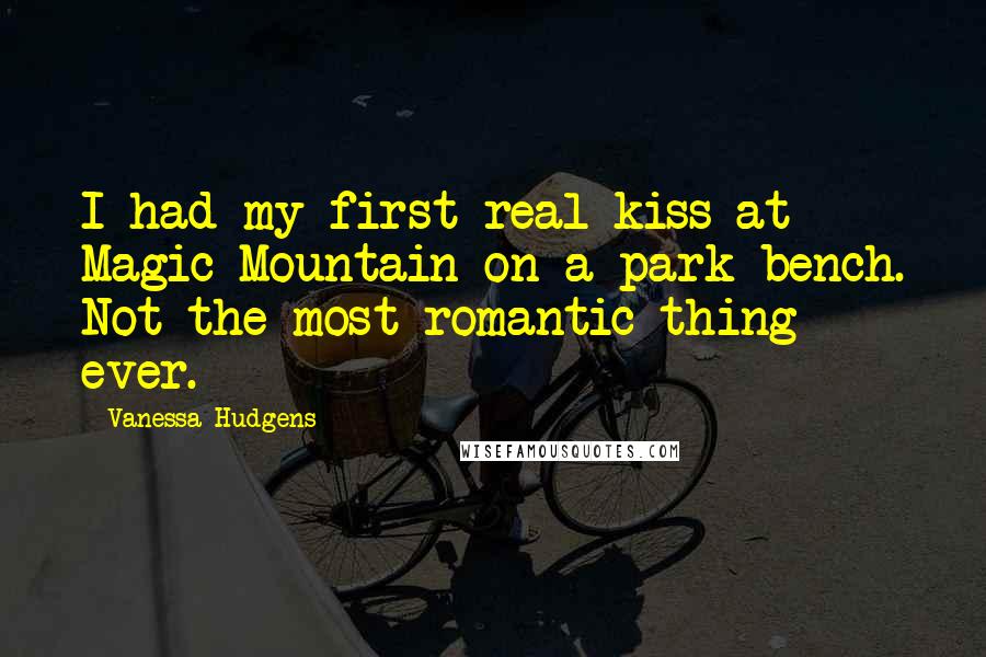 Vanessa Hudgens Quotes: I had my first real kiss at Magic Mountain on a park bench. Not the most romantic thing ever.