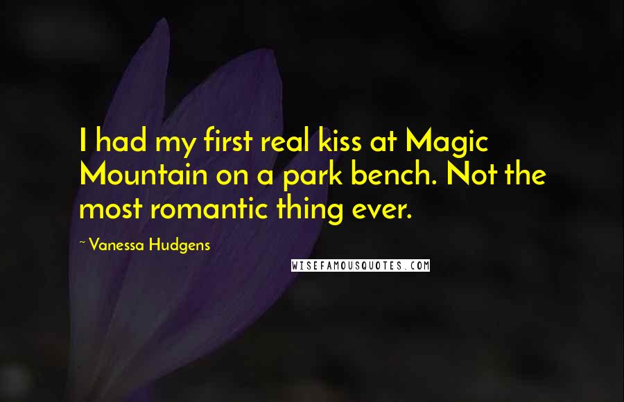 Vanessa Hudgens Quotes: I had my first real kiss at Magic Mountain on a park bench. Not the most romantic thing ever.