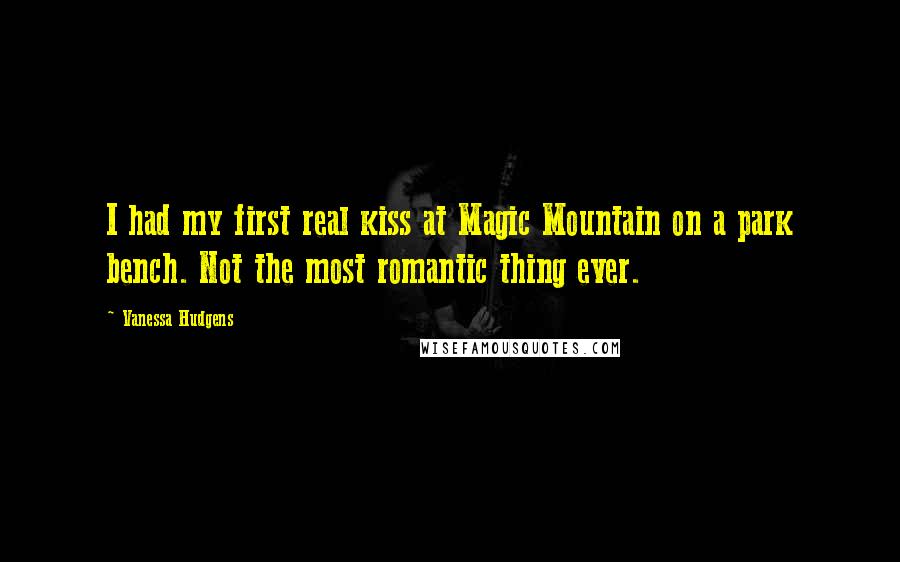 Vanessa Hudgens Quotes: I had my first real kiss at Magic Mountain on a park bench. Not the most romantic thing ever.