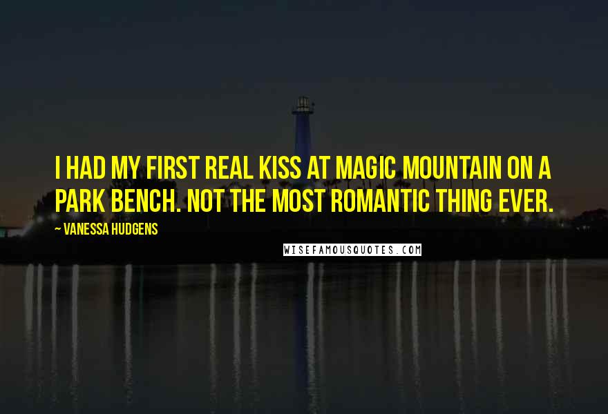 Vanessa Hudgens Quotes: I had my first real kiss at Magic Mountain on a park bench. Not the most romantic thing ever.