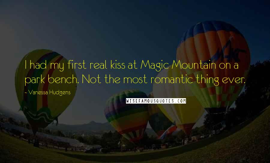 Vanessa Hudgens Quotes: I had my first real kiss at Magic Mountain on a park bench. Not the most romantic thing ever.