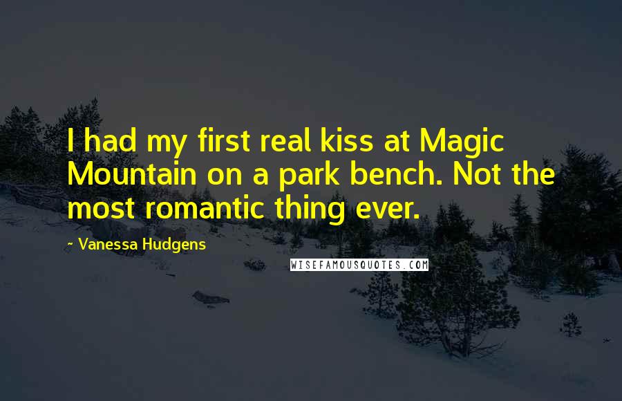 Vanessa Hudgens Quotes: I had my first real kiss at Magic Mountain on a park bench. Not the most romantic thing ever.