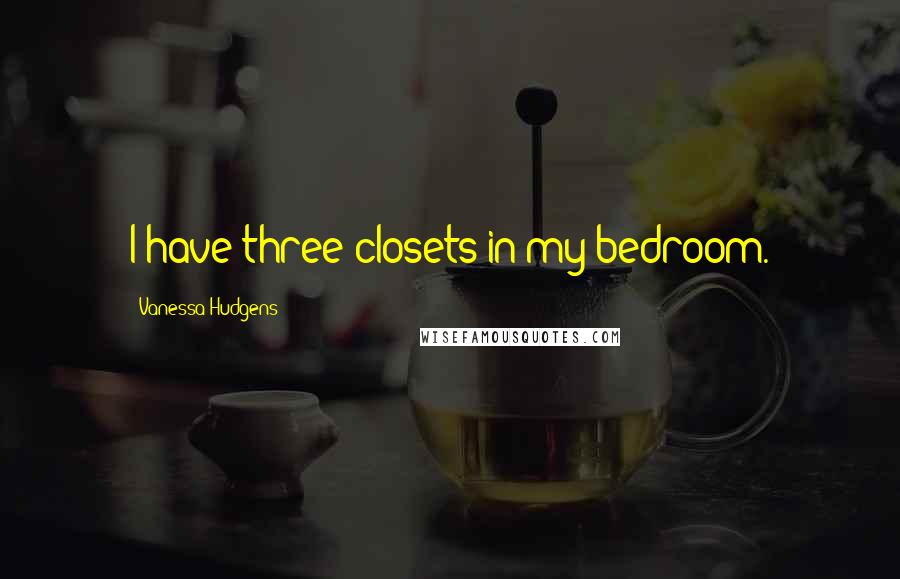 Vanessa Hudgens Quotes: I have three closets in my bedroom.