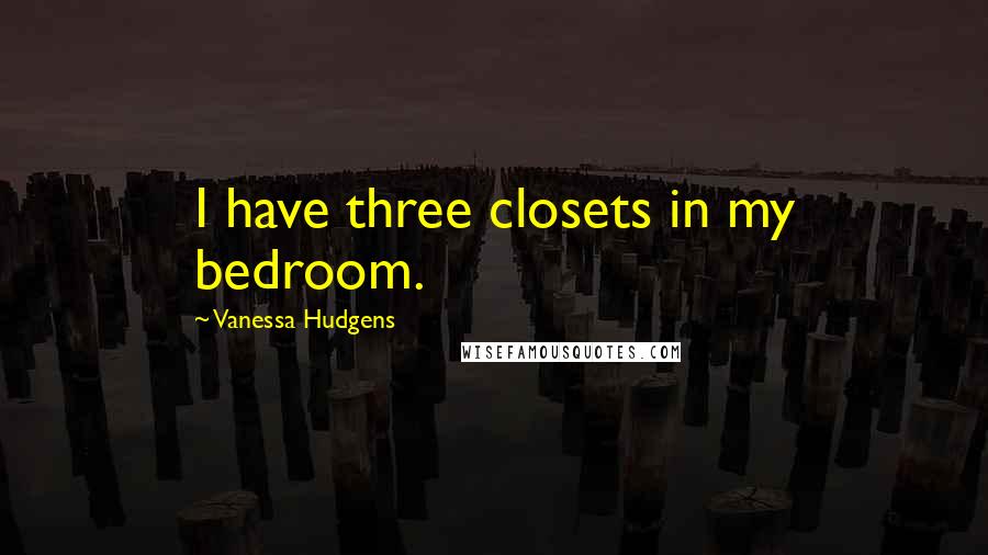 Vanessa Hudgens Quotes: I have three closets in my bedroom.