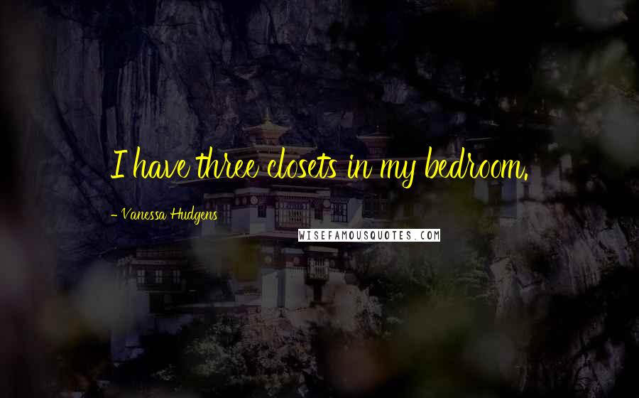 Vanessa Hudgens Quotes: I have three closets in my bedroom.