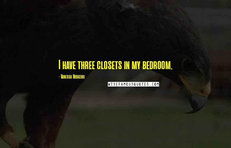 Vanessa Hudgens Quotes: I have three closets in my bedroom.