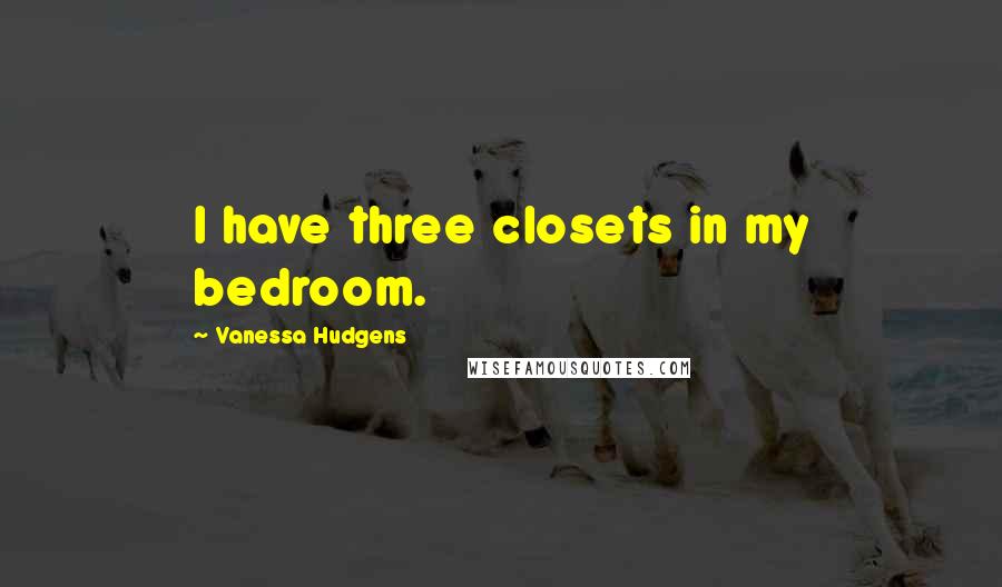 Vanessa Hudgens Quotes: I have three closets in my bedroom.