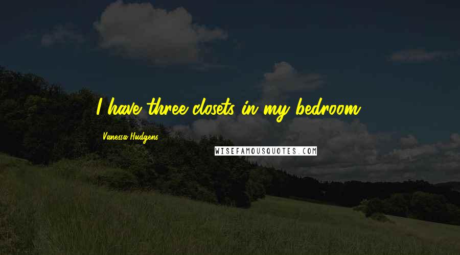 Vanessa Hudgens Quotes: I have three closets in my bedroom.