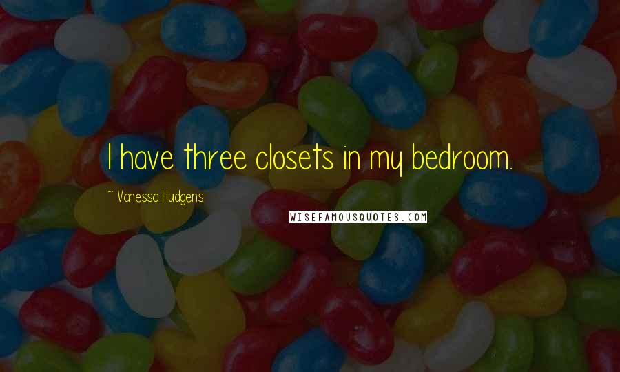 Vanessa Hudgens Quotes: I have three closets in my bedroom.