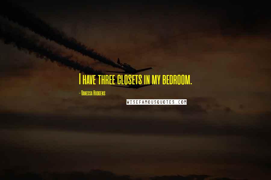 Vanessa Hudgens Quotes: I have three closets in my bedroom.