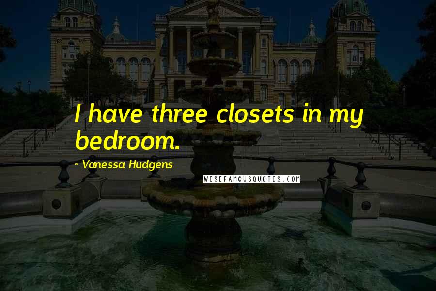 Vanessa Hudgens Quotes: I have three closets in my bedroom.