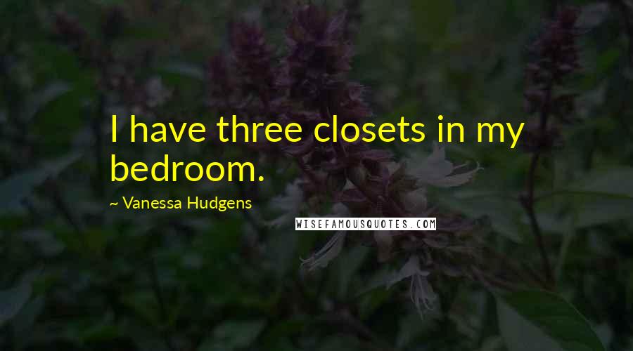 Vanessa Hudgens Quotes: I have three closets in my bedroom.