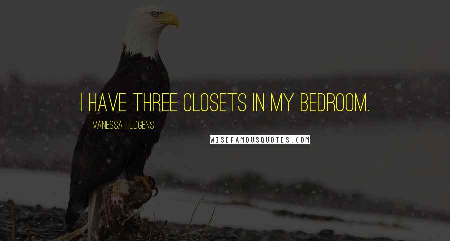 Vanessa Hudgens Quotes: I have three closets in my bedroom.
