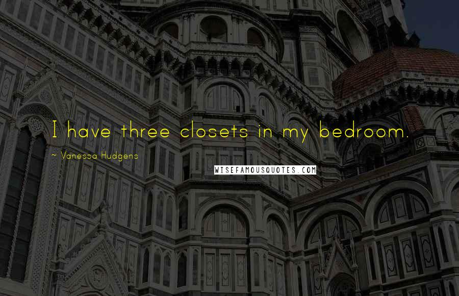 Vanessa Hudgens Quotes: I have three closets in my bedroom.