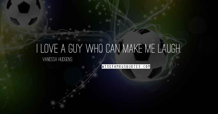 Vanessa Hudgens Quotes: I love a guy who can make me laugh.