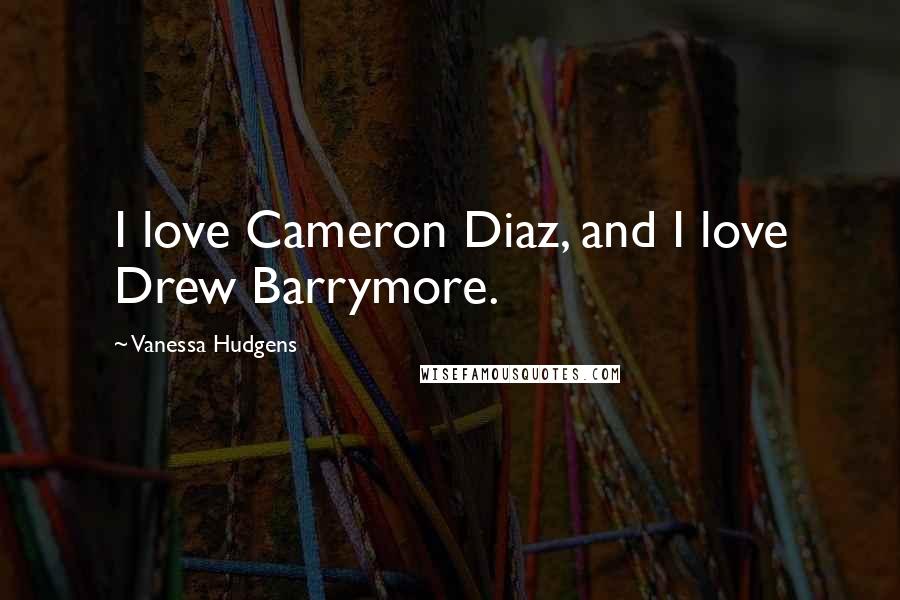 Vanessa Hudgens Quotes: I love Cameron Diaz, and I love Drew Barrymore.