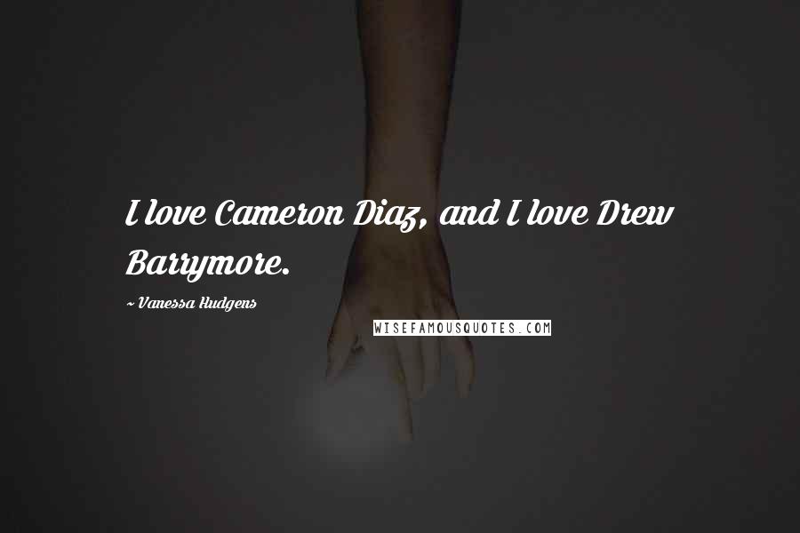 Vanessa Hudgens Quotes: I love Cameron Diaz, and I love Drew Barrymore.