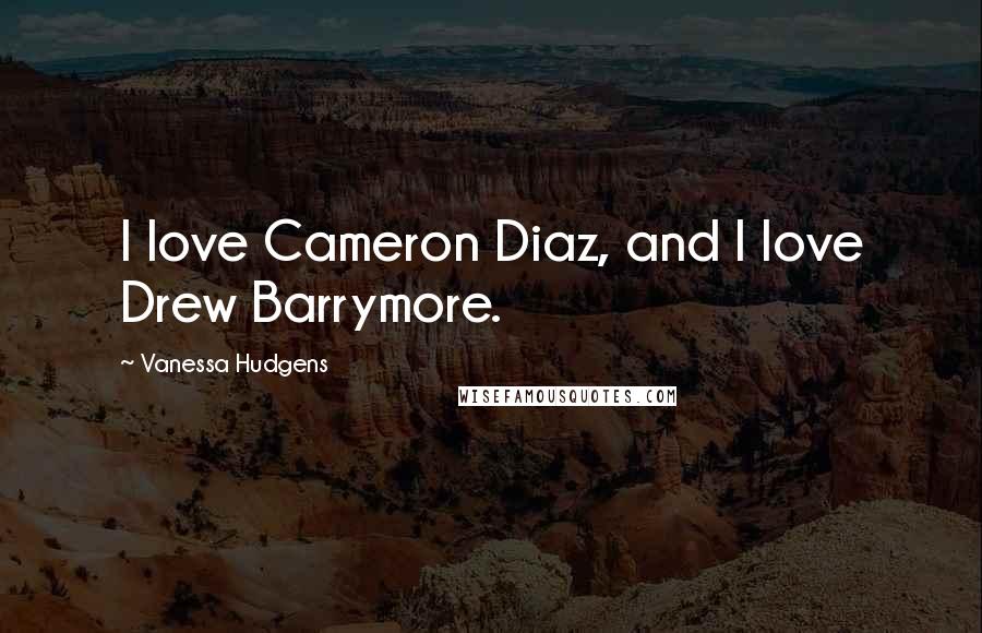 Vanessa Hudgens Quotes: I love Cameron Diaz, and I love Drew Barrymore.