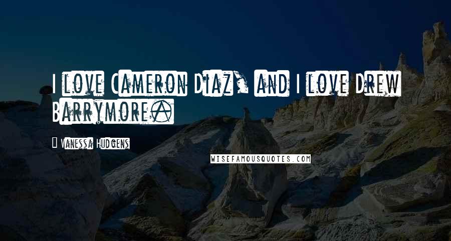Vanessa Hudgens Quotes: I love Cameron Diaz, and I love Drew Barrymore.