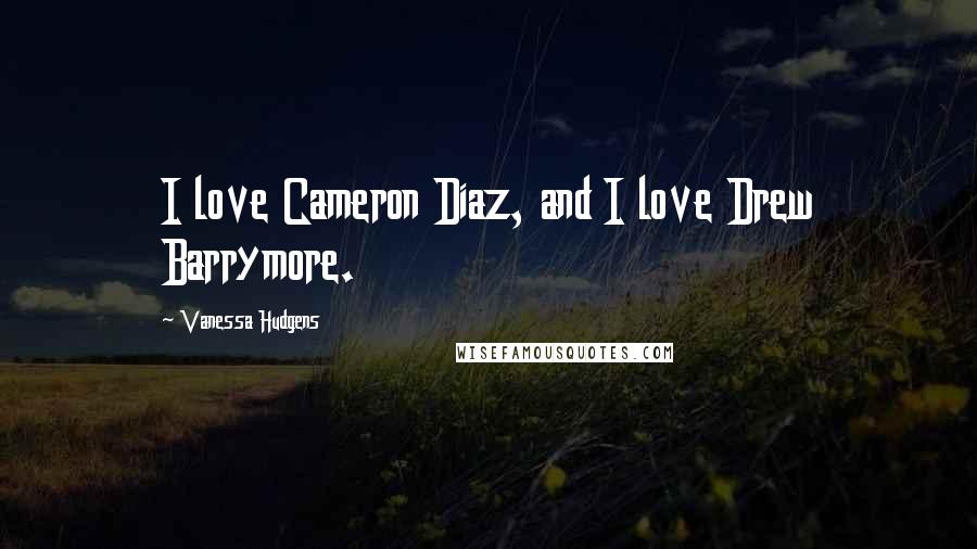 Vanessa Hudgens Quotes: I love Cameron Diaz, and I love Drew Barrymore.