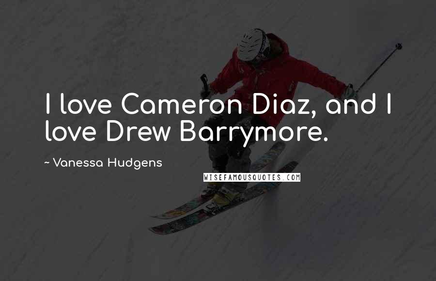 Vanessa Hudgens Quotes: I love Cameron Diaz, and I love Drew Barrymore.