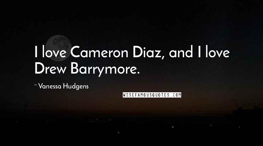 Vanessa Hudgens Quotes: I love Cameron Diaz, and I love Drew Barrymore.