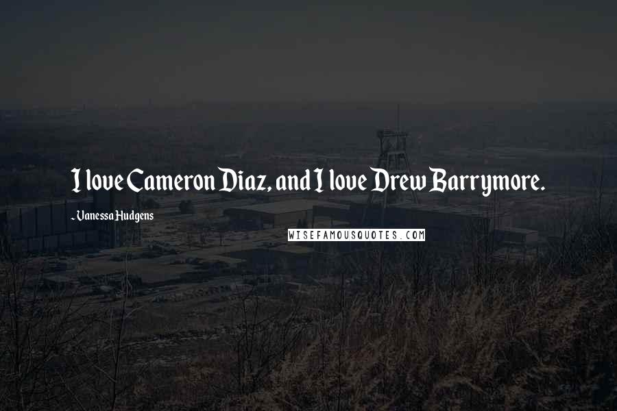 Vanessa Hudgens Quotes: I love Cameron Diaz, and I love Drew Barrymore.